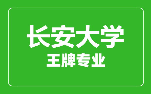 長安大學(xué)王牌專業(yè)有哪些,長安大學(xué)最好的專業(yè)是什么