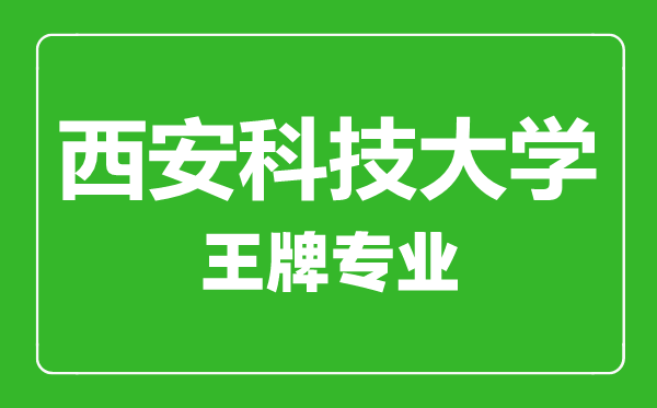 西安科技大學王牌專業(yè)有哪些,西安科技大學最好的專業(yè)是什么