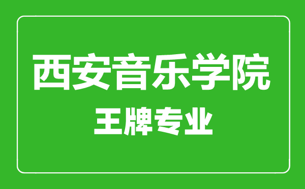 西安音樂(lè)學(xué)院王牌專(zhuān)業(yè)有哪些,西安音樂(lè)學(xué)院最好的專(zhuān)業(yè)是什么