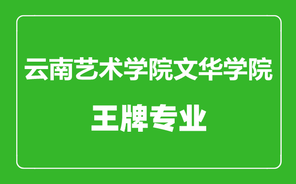 云南藝術(shù)學(xué)院文華學(xué)院王牌專(zhuān)業(yè)有哪些,云南藝術(shù)學(xué)院文華學(xué)院最好的專(zhuān)業(yè)是什么