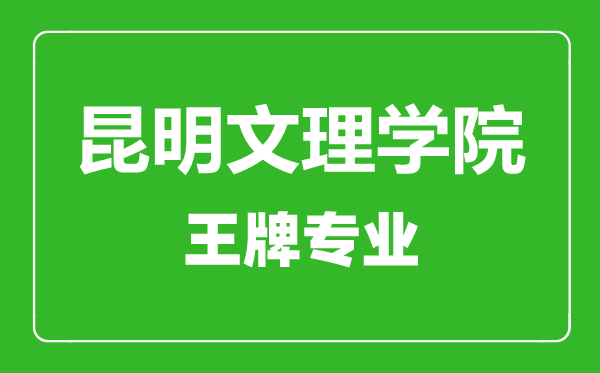 昆明文理學院王牌專業(yè)有哪些,昆明文理學院最好的專業(yè)是什么