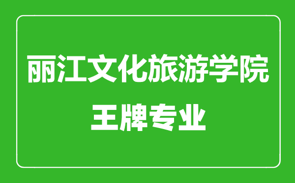 麗江文化旅游學(xué)院王牌專業(yè)有哪些,麗江文化旅游學(xué)院最好的專業(yè)是什么