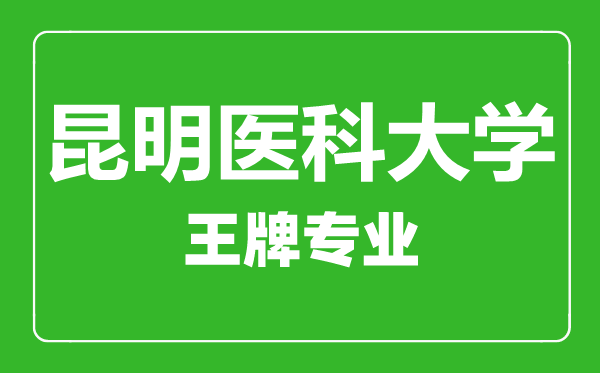 昆明醫(yī)科大學(xué)王牌專(zhuān)業(yè)有哪些,昆明醫(yī)科大學(xué)最好的專(zhuān)業(yè)是什么