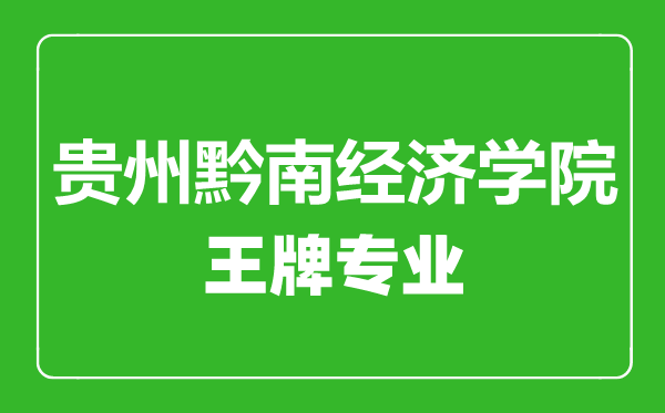 貴州黔南經(jīng)濟(jì)學(xué)院王牌專業(yè)有哪些,貴州黔南經(jīng)濟(jì)學(xué)院最好的專業(yè)是什么