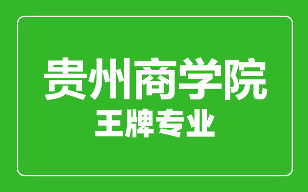 貴州商學(xué)院王牌專業(yè)有哪些,貴州商學(xué)院最好的專業(yè)是什么