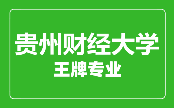 貴州財(cái)經(jīng)大學(xué)王牌專業(yè)有哪些,貴州財(cái)經(jīng)大學(xué)最好的專業(yè)是什么