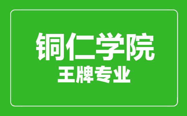 銅仁學院王牌專業(yè)有哪些,銅仁學院最好的專業(yè)是什么