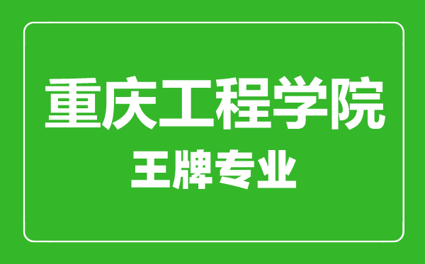重慶工程學(xué)院王牌專業(yè)有哪些,重慶工程學(xué)院最好的專業(yè)是什么