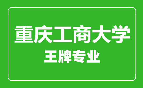 重慶工商大學(xué)王牌專(zhuān)業(yè)有哪些,重慶工商大學(xué)最好的專(zhuān)業(yè)是什么