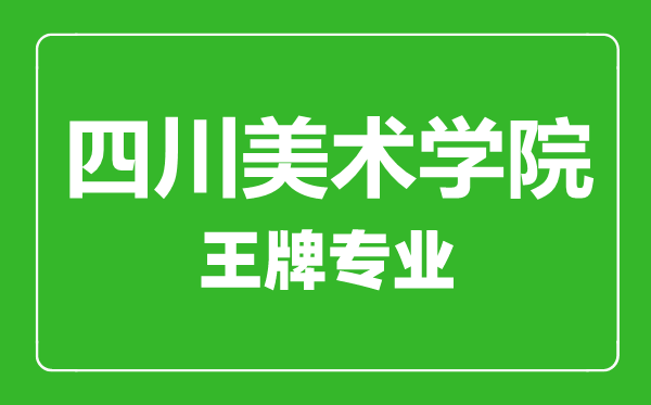 四川美術(shù)學(xué)院王牌專(zhuān)業(yè)有哪些,四川美術(shù)學(xué)院最好的專(zhuān)業(yè)是什么