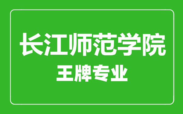 長江師范學院王牌專業(yè)有哪些,長江師范學院最好的專業(yè)是什么