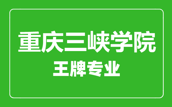 重慶三峽學(xué)院王牌專(zhuān)業(yè)有哪些,重慶三峽學(xué)院最好的專(zhuān)業(yè)是什么