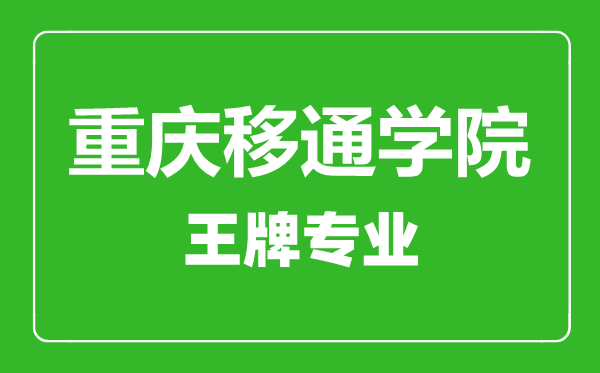重慶移通學院王牌專業(yè)有哪些,重慶移通學院最好的專業(yè)是什么