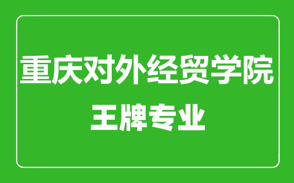 重慶對外經貿學院王牌專業(yè)有哪些,重慶對外經貿學院最好的專業(yè)是什么