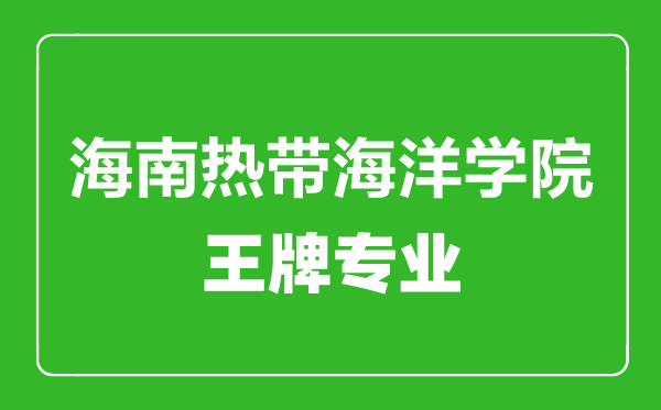 海南熱帶海洋學院王牌專業(yè)有哪些,海南熱帶海洋學院最好的專業(yè)是什么