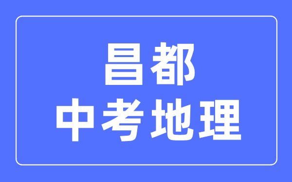 昌都中考地理滿分是多少分,考試時(shí)間多長(zhǎng)