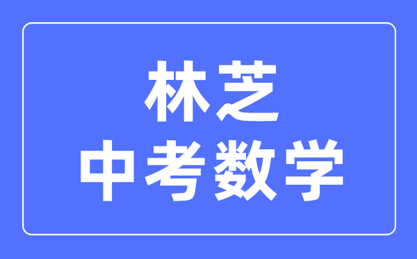林芝中考數學滿分是多少分,考試時間多長