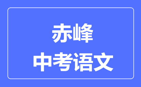 赤峰中考語文滿分是多少分,考試時間多長