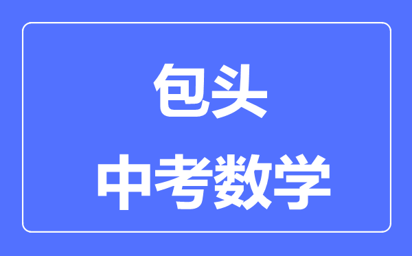包頭中考數(shù)學(xué)滿分是多少分,考試時(shí)間多長