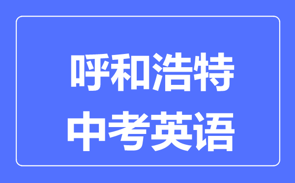 呼和浩特中考英語(yǔ)滿(mǎn)分是多少分,考試時(shí)間多長(zhǎng)