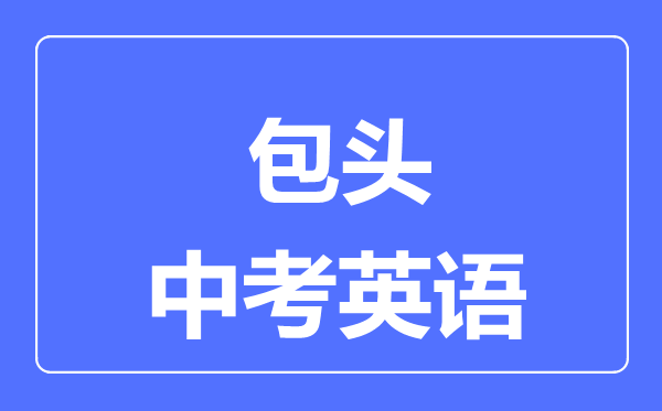 包頭中考英語(yǔ)滿(mǎn)分是多少分,考試時(shí)間多長(zhǎng)