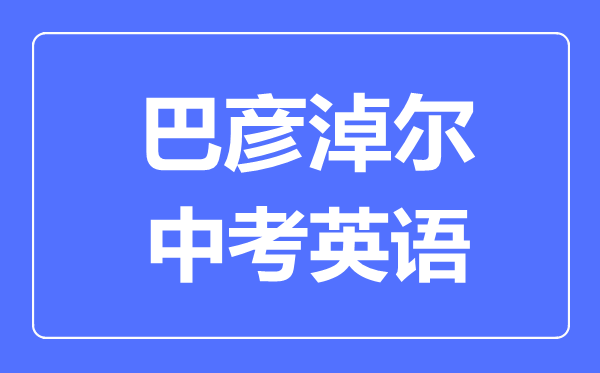 巴彥淖爾中考英語滿分是多少分,考試時(shí)間多長