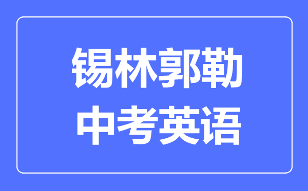 錫林郭勒中考英語(yǔ)滿分是多少分,考試時(shí)間多長(zhǎng)