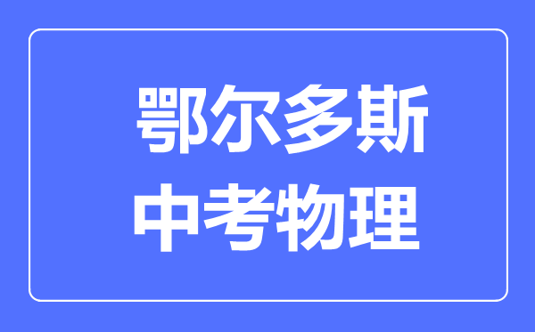 鄂爾多斯中考物理滿分是多少分,考試時(shí)間多長