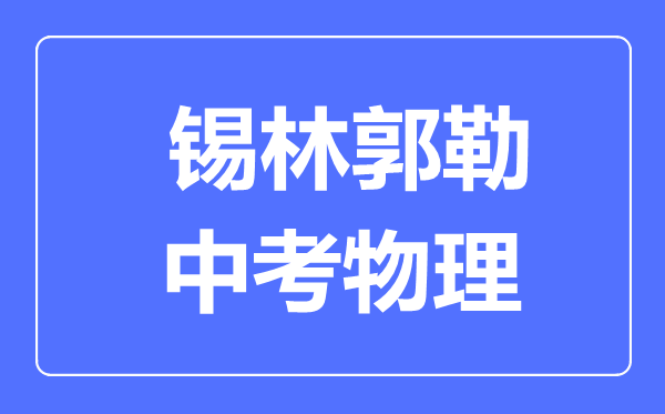 錫林郭勒中考物理滿分是多少分,考試時(shí)間多長