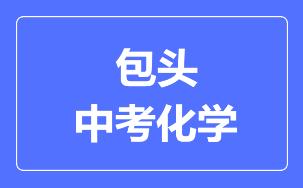 包頭中考化學(xué)滿分是多少分,考試時間多長