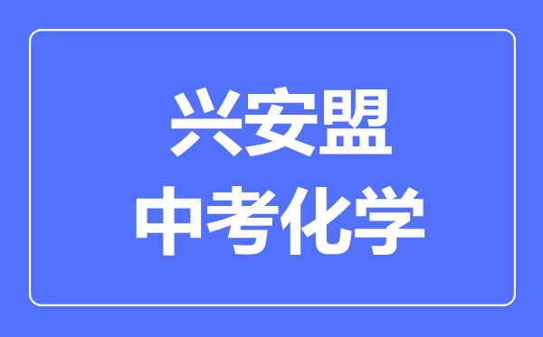 興安盟中考化學(xué)滿分是多少分,考試時(shí)間多長