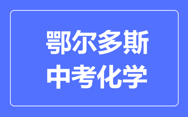 鄂爾多斯中考化學滿分是多少分,考試時間多長