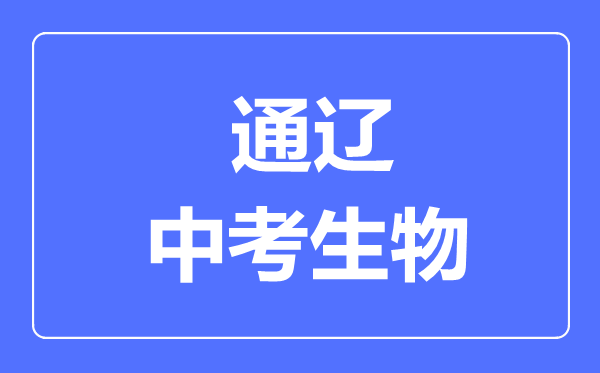 通遼市中考生物滿分是多少分,考試時(shí)間多長