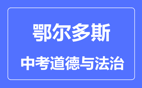 鄂爾多斯中考道德與法治滿分是多少分,考試時間多長