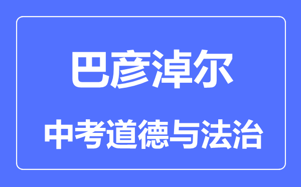 巴彥淖爾中考道德與法治滿分是多少分,考試時(shí)間多長