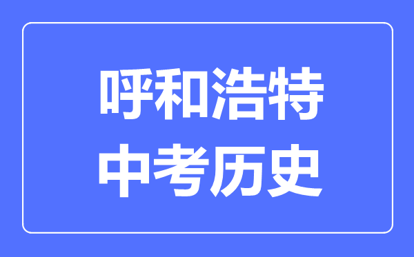呼和浩特中考?xì)v史滿(mǎn)分是多少分,考試時(shí)間多長(zhǎng)