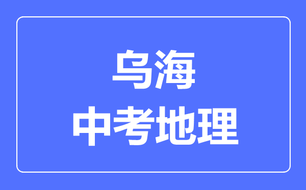 烏海市中考地理滿分是多少分,考試時(shí)間多長(zhǎng)