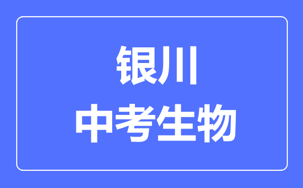 銀川市中考生物滿分是多少分,考試時(shí)間多長(zhǎng)