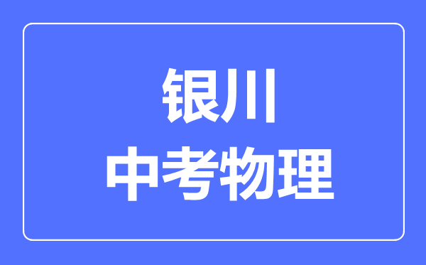 銀川市中考物理滿分是多少分,考試時(shí)間多長(zhǎng)