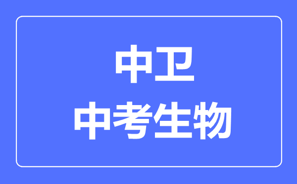 中衛(wèi)市中考生物滿分是多少分,考試時間多長