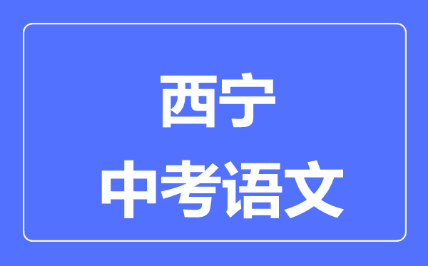 西寧市中考語(yǔ)文滿分是多少分,考試時(shí)間多長(zhǎng)