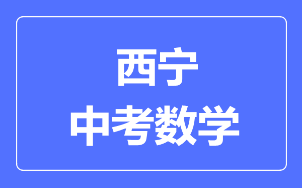 西寧市中考數(shù)學(xué)滿分是多少分,考試時間多長