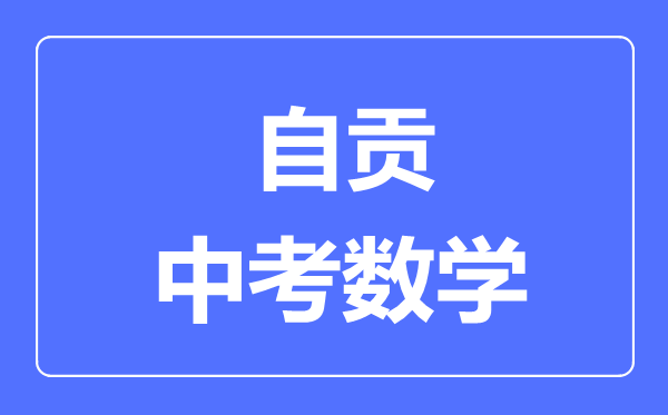 自貢市中考數(shù)學(xué)滿分是多少分,考試時(shí)間多長