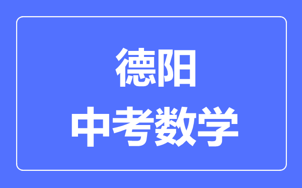 德陽市中考數(shù)學(xué)滿分是多少分,考試時(shí)間多長
