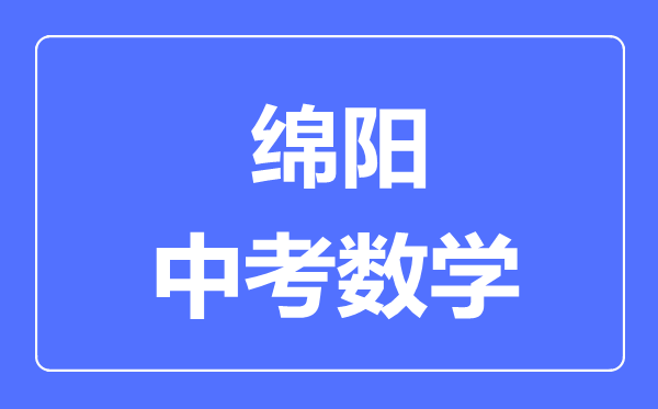 綿陽(yáng)市中考數(shù)學(xué)滿分是多少分,考試時(shí)間多長(zhǎng)