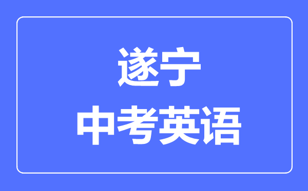 遂寧市中考英語(yǔ)滿(mǎn)分是多少分,考試時(shí)間多長(zhǎng)