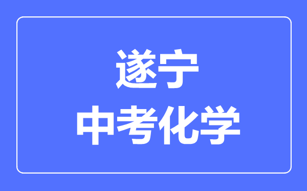 遂寧市中考化學(xué)滿分是多少分,考試時(shí)間多長(zhǎng)