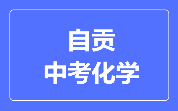 自貢市中考化學(xué)滿分是多少分,考試時(shí)間多長