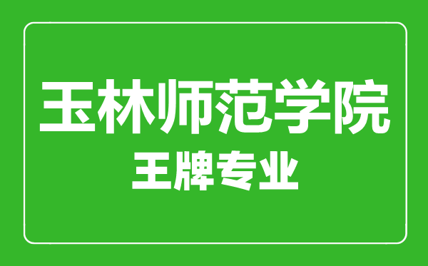 玉林師范學(xué)院王牌專(zhuān)業(yè)有哪些,玉林師范學(xué)院最好的專(zhuān)業(yè)是什么
