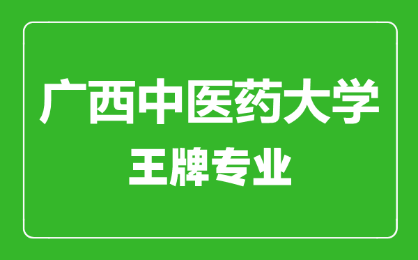 廣西中醫(yī)藥大學王牌專業(yè)有哪些,廣西中醫(yī)藥大學最好的專業(yè)是什么